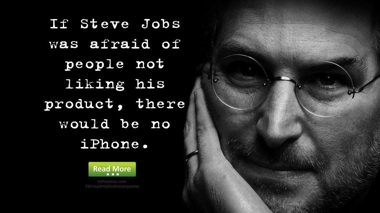 Quote about success" "If Steve Jobs was afraid of people not liking his product, there would be no Iphone"