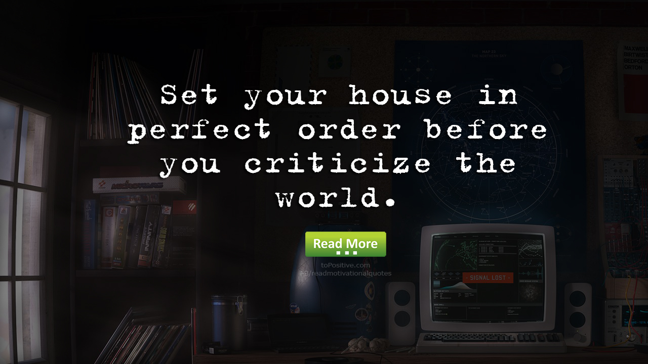 Life Lesson: "Set your house in perfect order before you criticize the world"